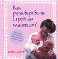 Как разговаривать с грудным младенцем? Издательства: АСТ, Астрель, Харвест, 2007 г Твердый переплет, 320 стр ISBN 978-5-17-043117-5, 978-5-271-16536-8, 978-985-16-1343-0, 1-4019-0290-1 Тираж: 5100 экз Формат: 50x90/32 (~105x110 мм) инфо 3285d.