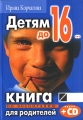Детям до 16 (+ CD) Издательство: Поколение, 2007 г Интегральный переплет, 352 стр ISBN 978-5-9763-0053-8 Тираж: 5000 экз Формат: 70x100/32 (~120х165 мм) инфо 3710d.