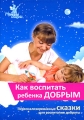Как воспитать ребенка добрым Издательства: Мамины сказки, ООО "Бэби Эксперт", 2008 г Твердый переплет, 256 стр ISBN 978-5-9901056-9-0 Тираж: 5000 экз Формат: 60x90/32 (~107х140 мм) инфо 3777d.