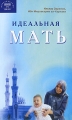 Идеальная мать Издательство: Диля, 2009 г Интегральный переплет, 288 стр ISBN 978-5-88503-881-2 Тираж: 3000 экз Формат: 84x108/32 (~130х205 мм) инфо 3834d.