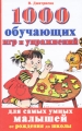 1000 обучающих игр и упражнений для самых умных малышей От рождения до школы Издательства: Астрель, Сова, ВКТ, 2008 г Твердый переплет, 256 стр ISBN 978-5-271-18856-5, 978-5-226-00502-2 инфо 5140d.