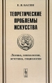 Теоретические проблемы искусства Логика, психология, эстетика, социология Издательство: КомКнига, 2010 г Твердый переплет, 328 стр ISBN 978-5-484-01148-3 Формат: 60x90/16 (~145х217 мм) инфо 5708d.