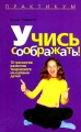 Учись соображать! 10 тренингов развития творческого мышления детей Серия: Психология детства: Практикум инфо 6128d.